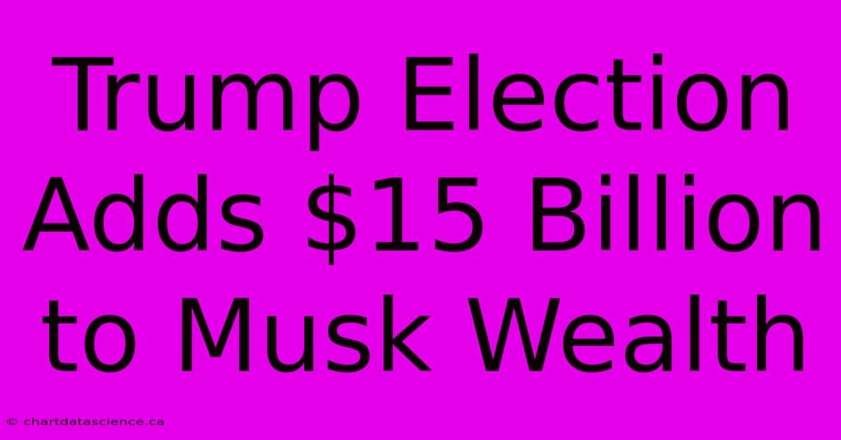 Trump Election Adds $15 Billion To Musk Wealth 