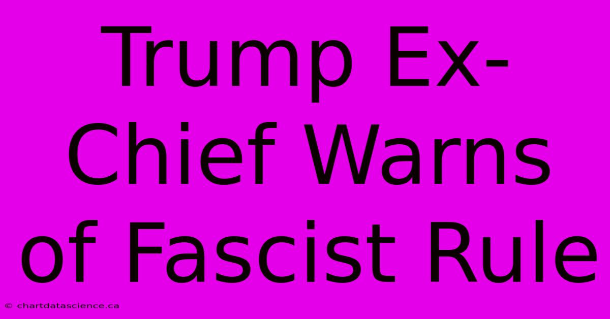 Trump Ex-Chief Warns Of Fascist Rule