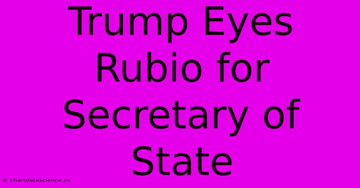 Trump Eyes Rubio For Secretary Of State