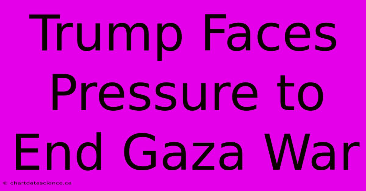 Trump Faces Pressure To End Gaza War