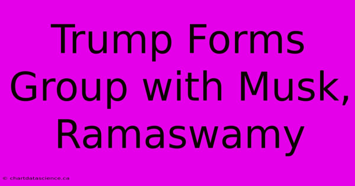 Trump Forms Group With Musk, Ramaswamy 