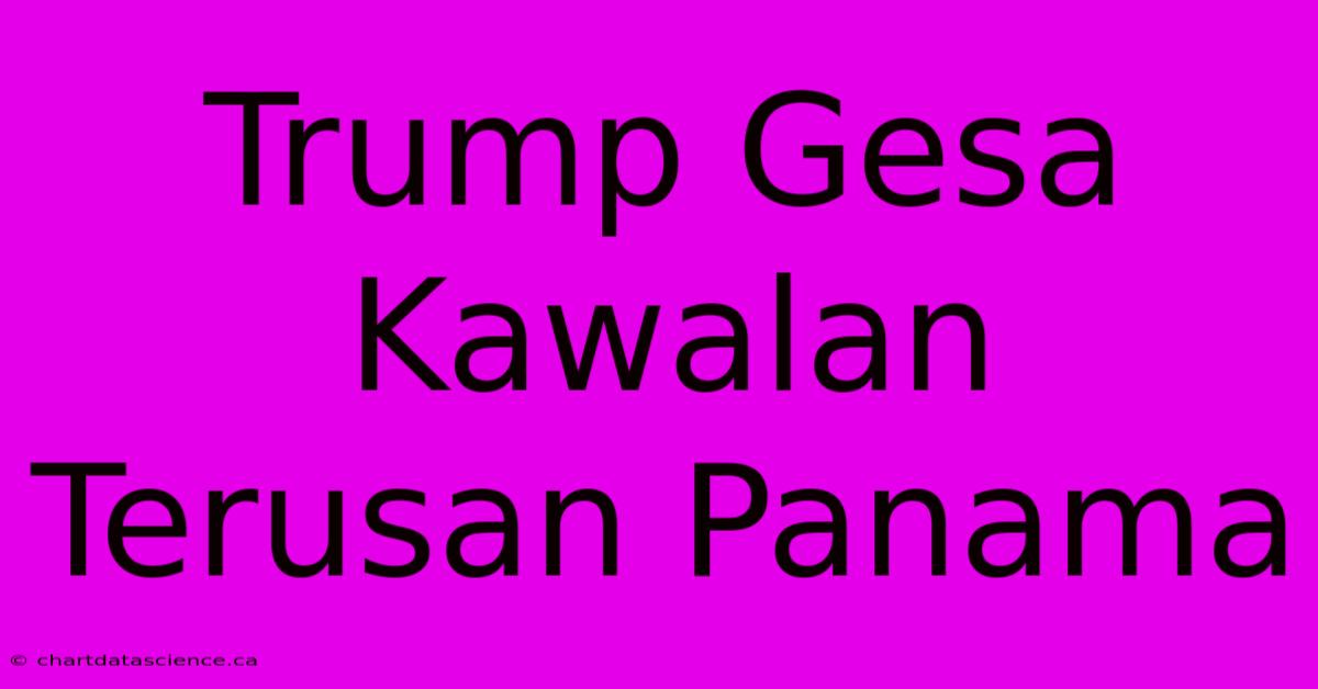 Trump Gesa Kawalan Terusan Panama