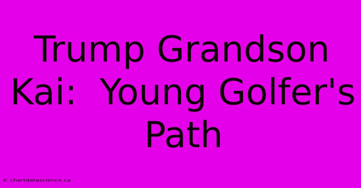 Trump Grandson Kai:  Young Golfer's Path 