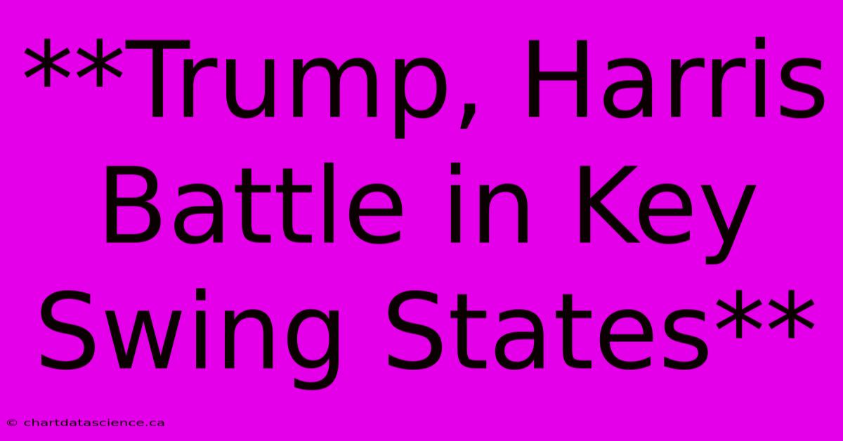 **Trump, Harris Battle In Key Swing States**