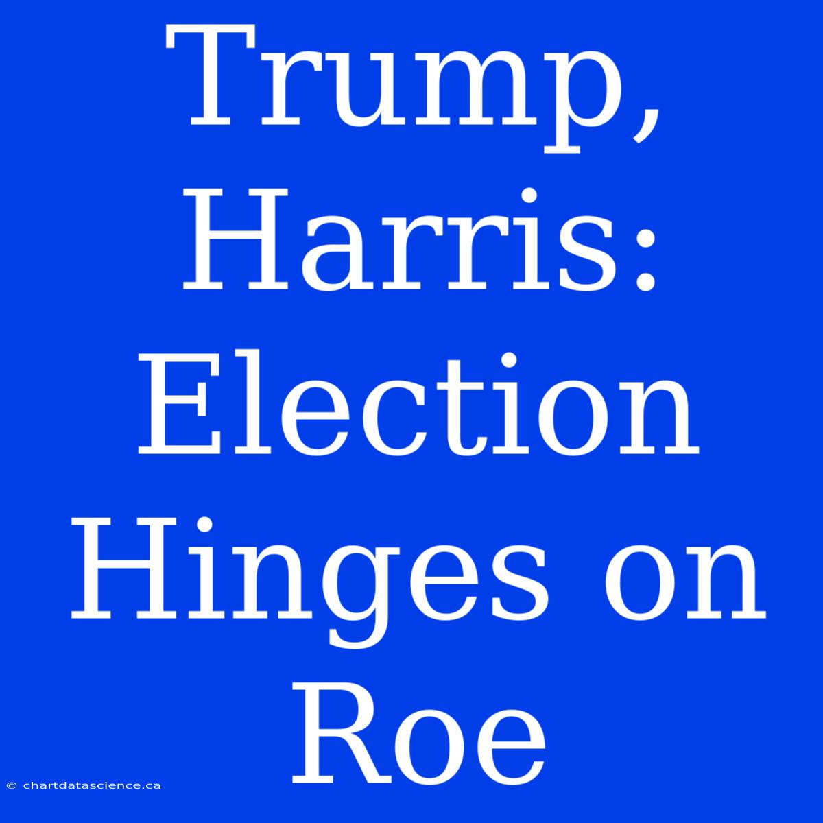 Trump, Harris: Election Hinges On Roe