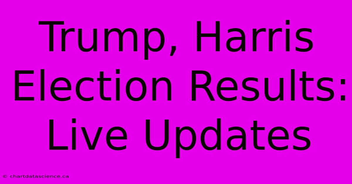 Trump, Harris Election Results: Live Updates