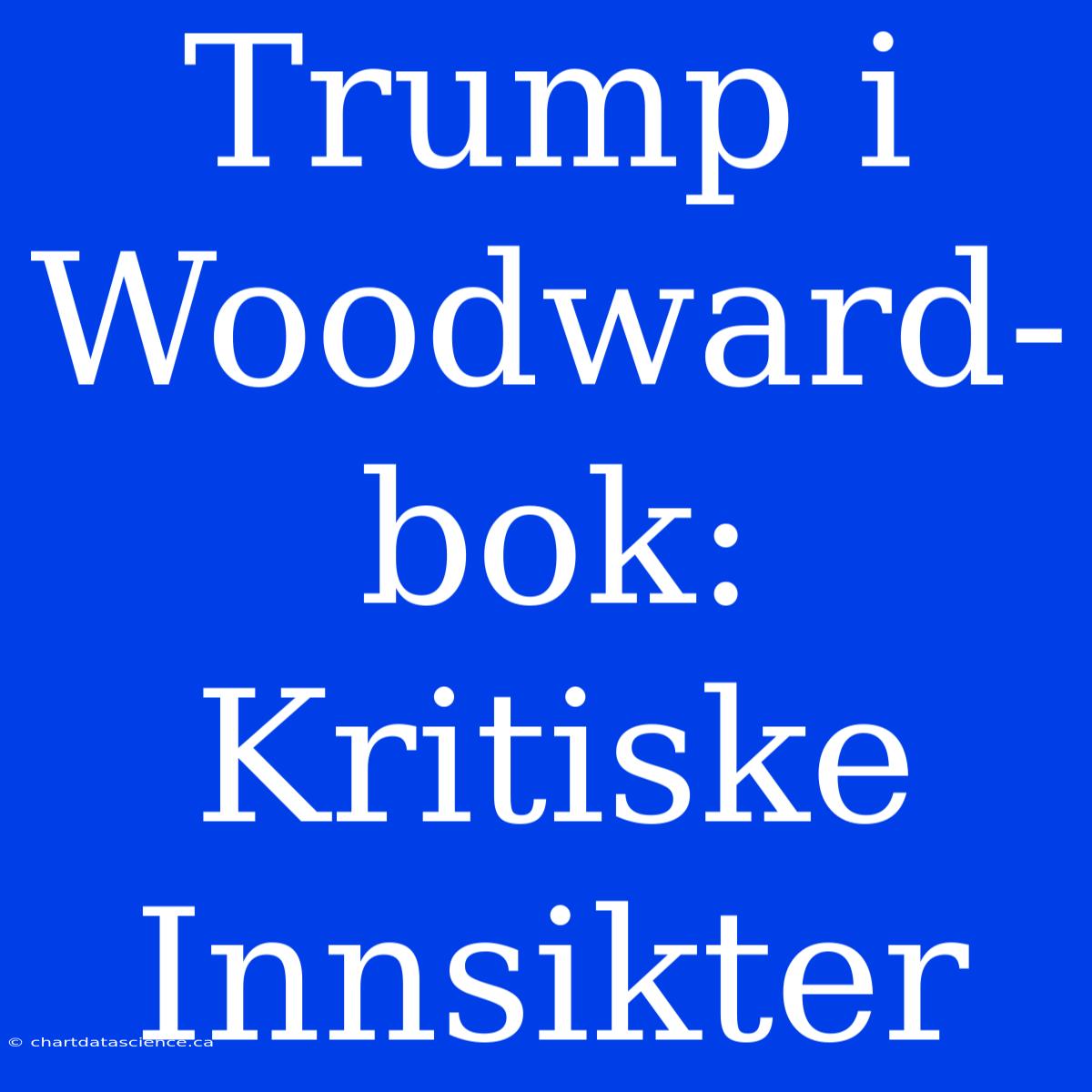 Trump I Woodward-bok: Kritiske Innsikter