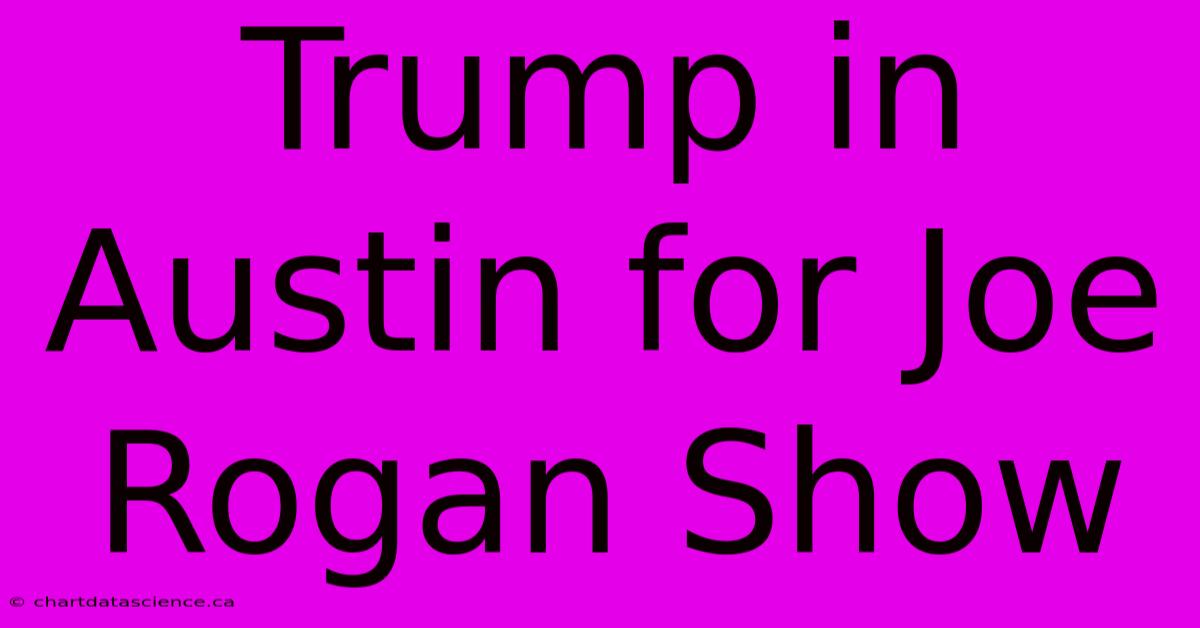 Trump In Austin For Joe Rogan Show 