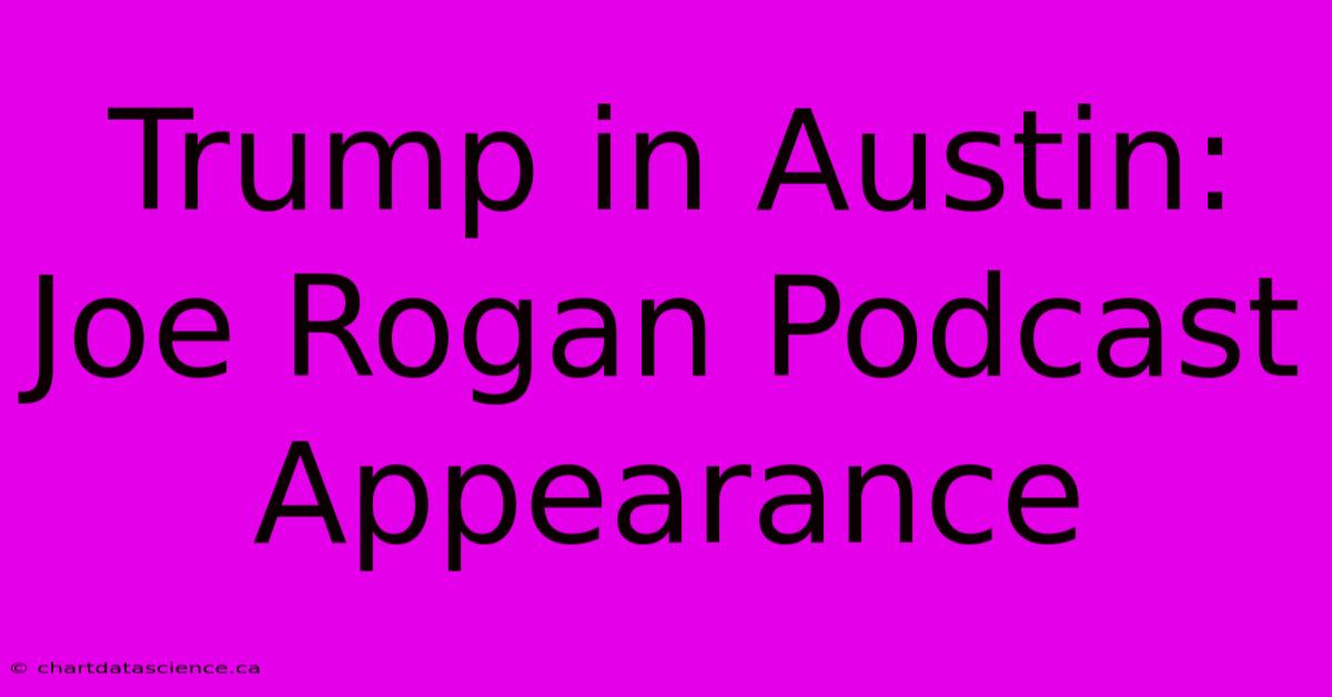 Trump In Austin: Joe Rogan Podcast Appearance