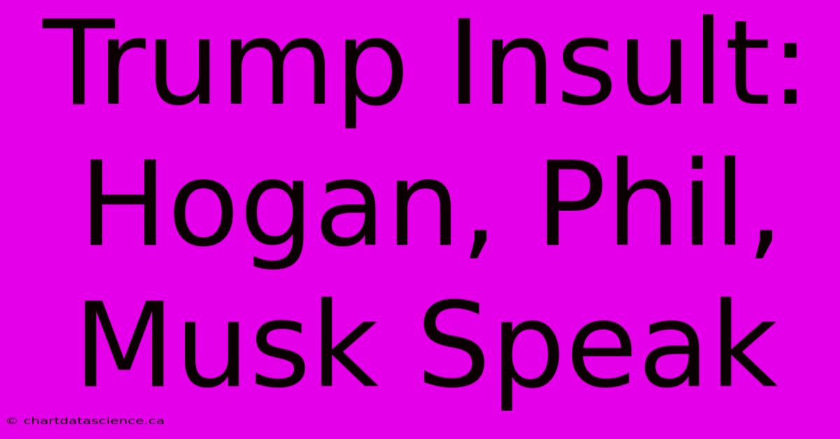 Trump Insult: Hogan, Phil, Musk Speak