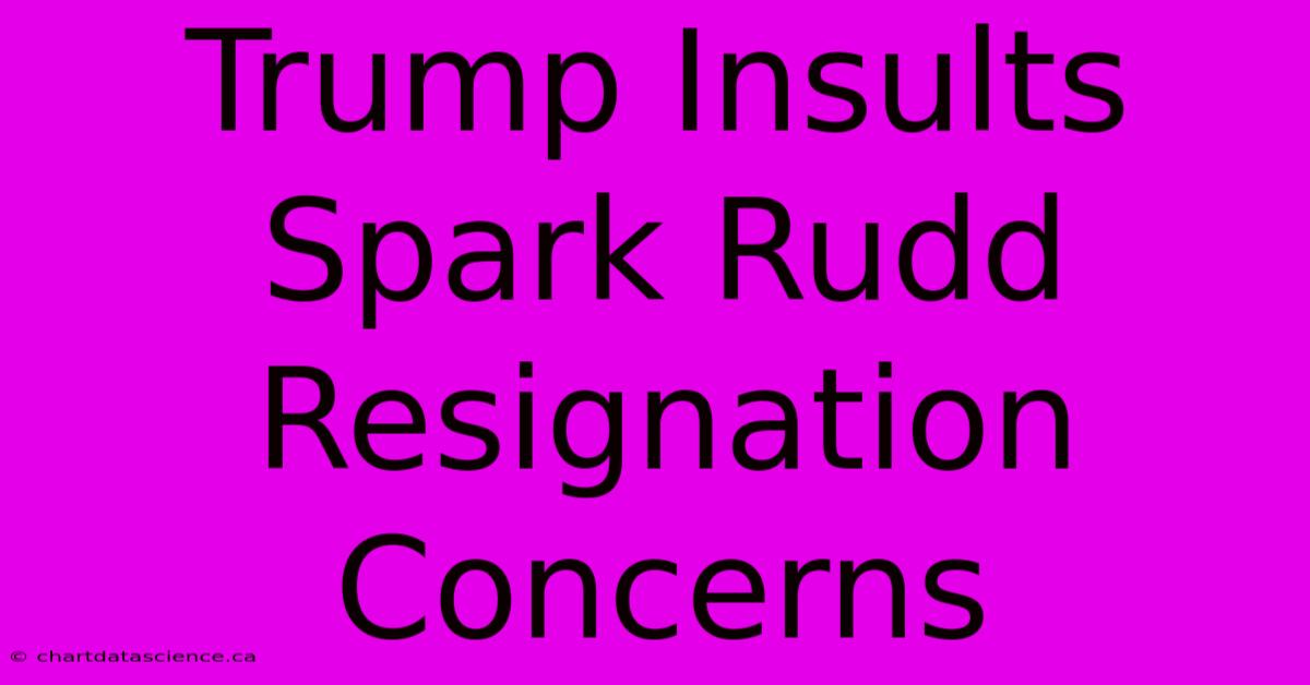 Trump Insults Spark Rudd Resignation Concerns