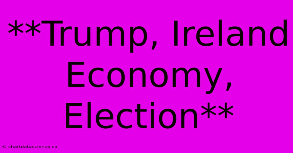 **Trump, Ireland Economy, Election**