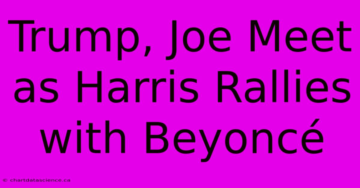 Trump, Joe Meet As Harris Rallies With Beyoncé