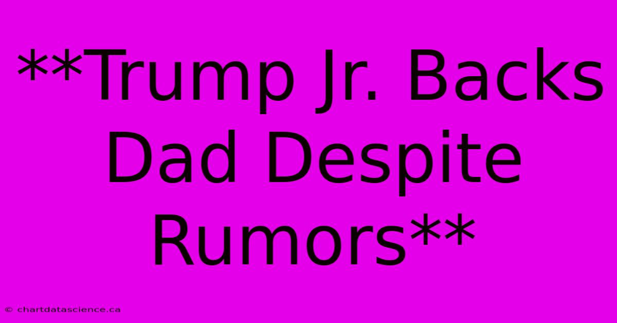 **Trump Jr. Backs Dad Despite Rumors**