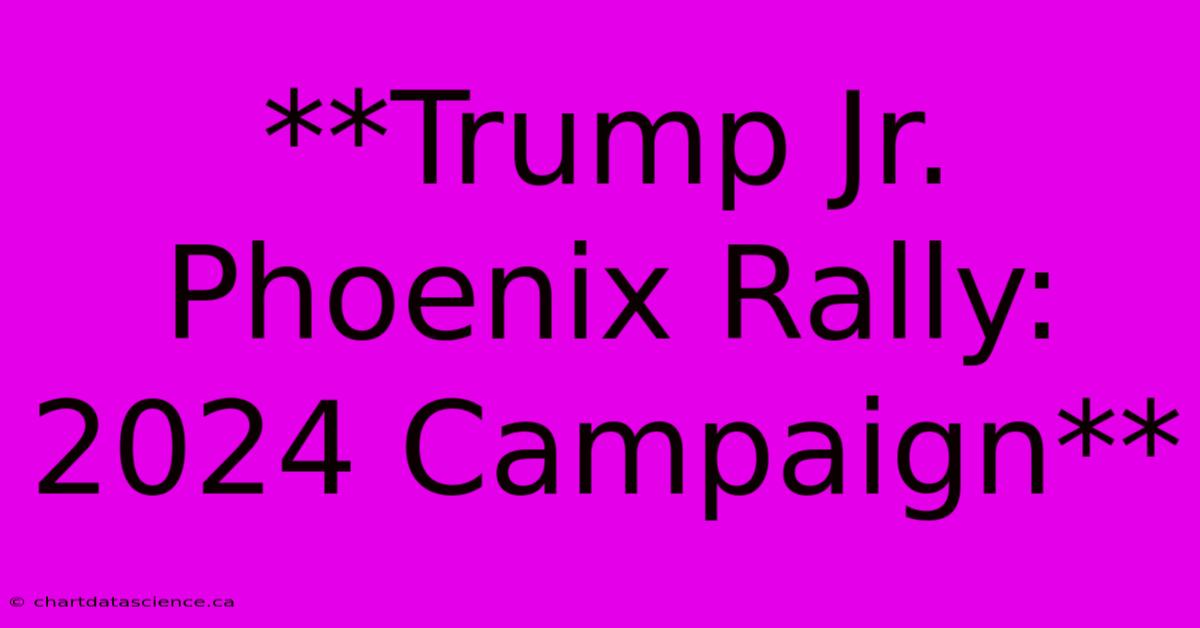 **Trump Jr. Phoenix Rally: 2024 Campaign** 