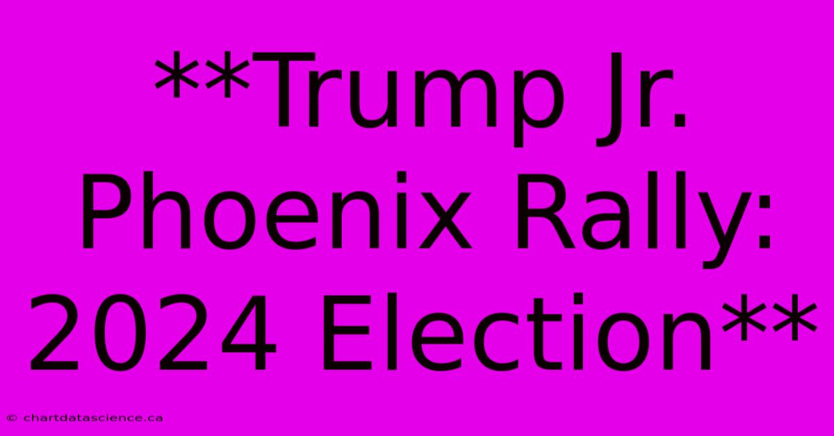 **Trump Jr. Phoenix Rally: 2024 Election**