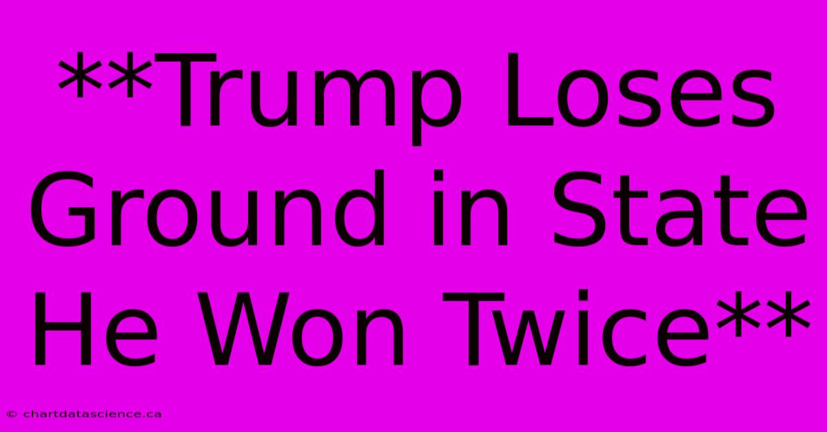 **Trump Loses Ground In State He Won Twice** 