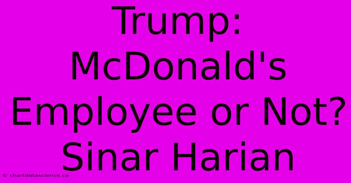 Trump: McDonald's Employee Or Not? Sinar Harian