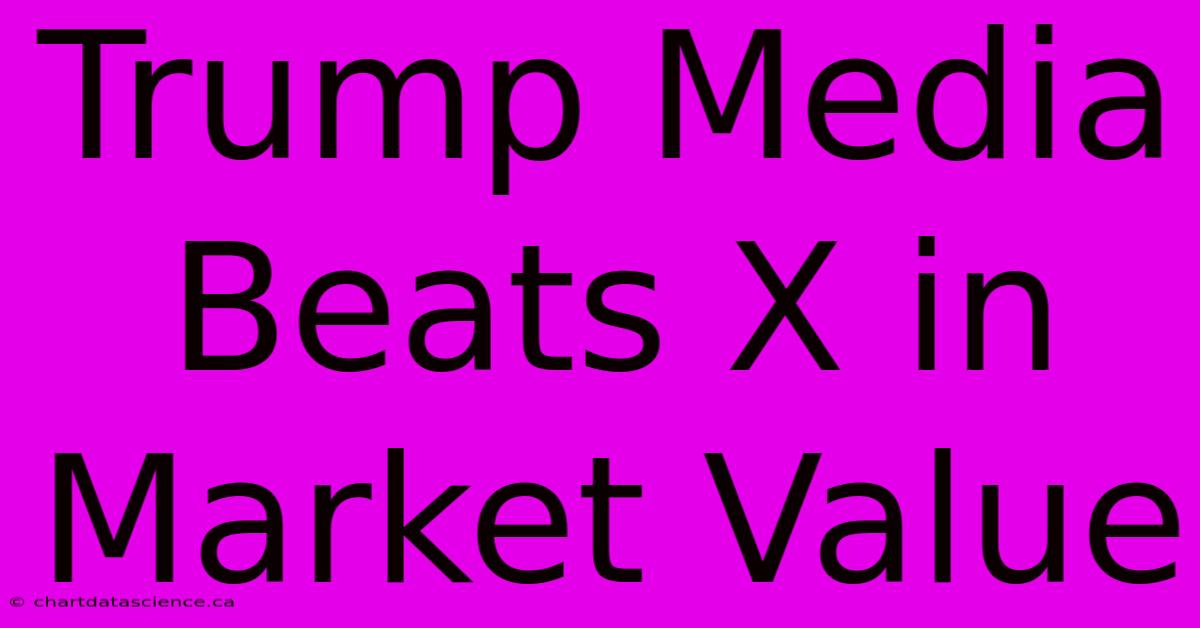 Trump Media Beats X In Market Value