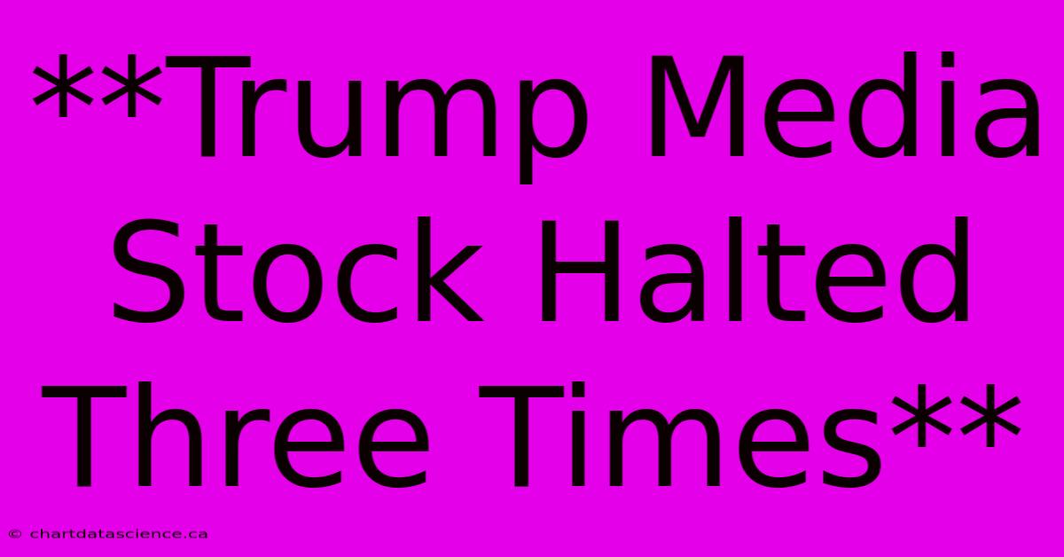 **Trump Media Stock Halted Three Times**