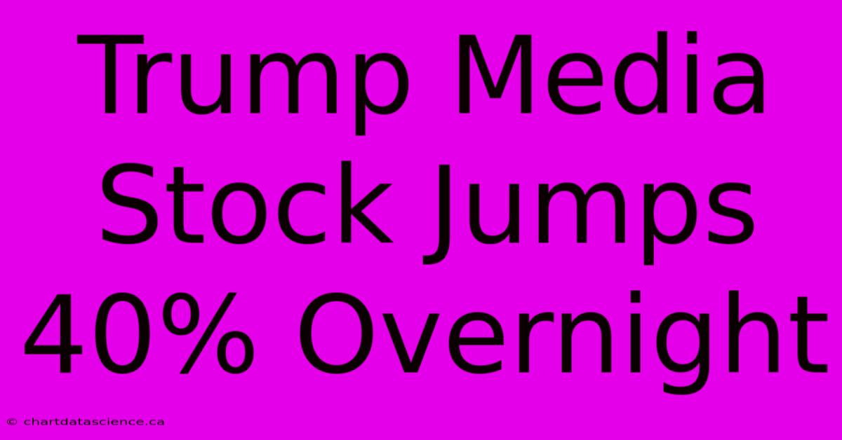 Trump Media Stock Jumps 40% Overnight