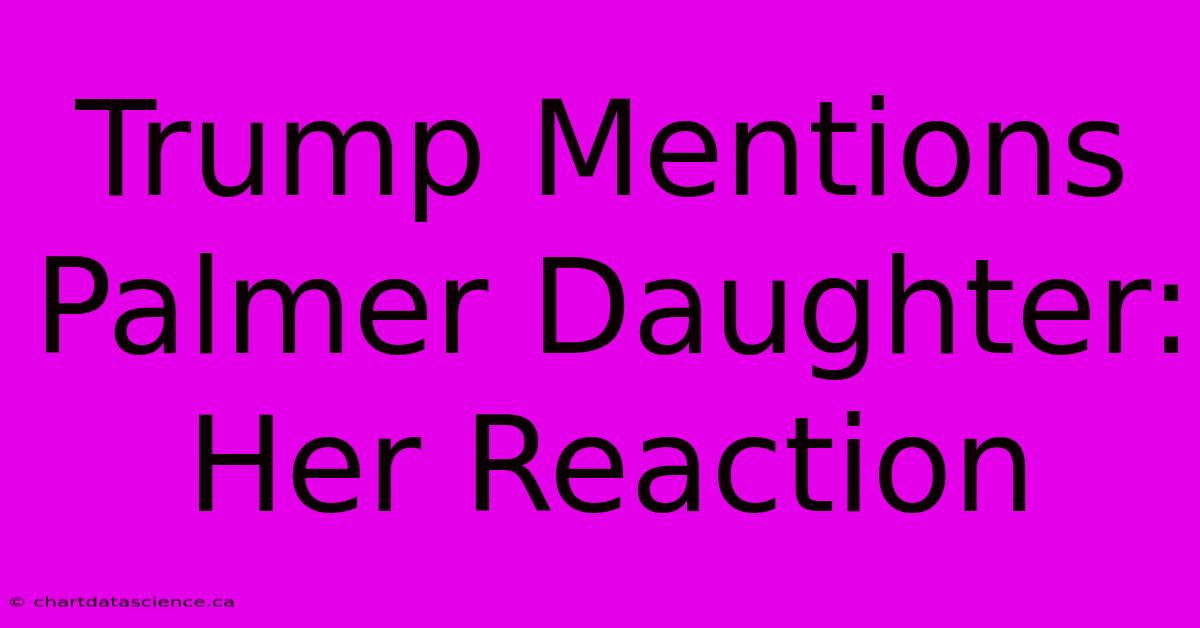 Trump Mentions Palmer Daughter: Her Reaction