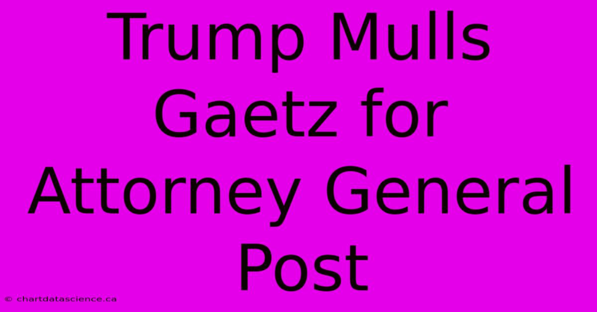 Trump Mulls Gaetz For Attorney General Post