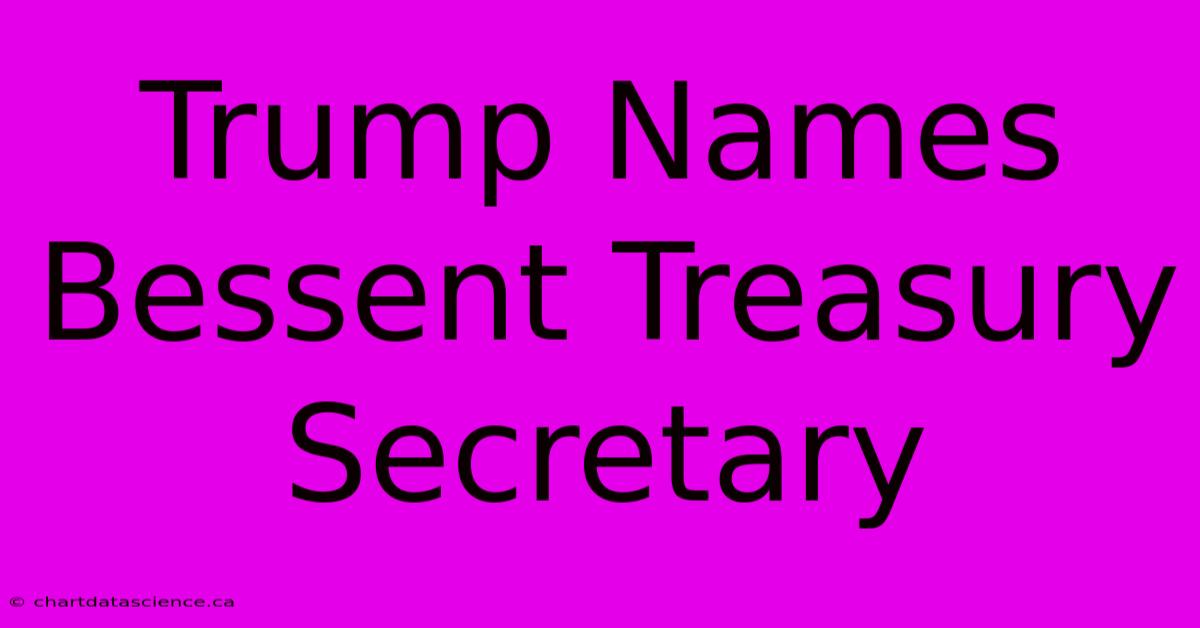 Trump Names Bessent Treasury Secretary