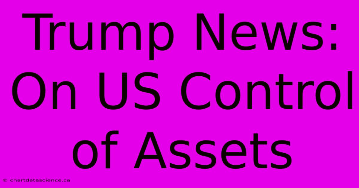 Trump News: On US Control Of Assets