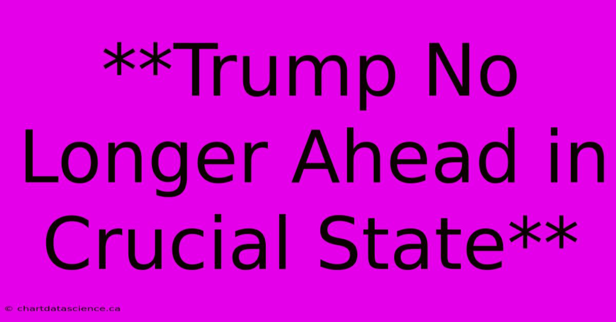 **Trump No Longer Ahead In Crucial State**