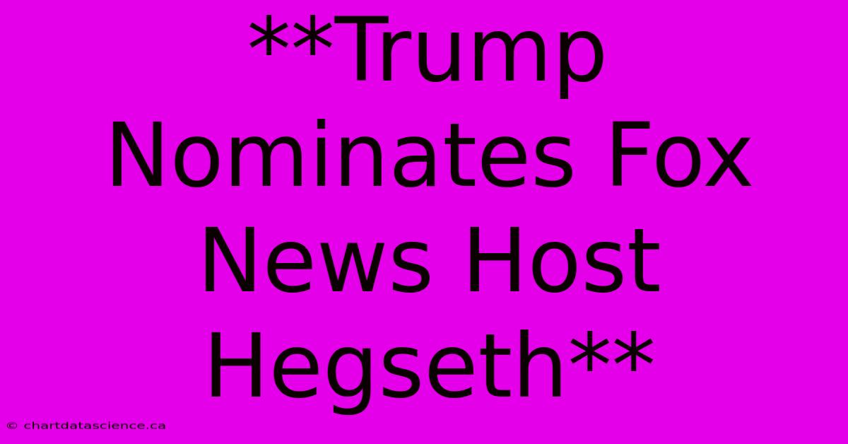 **Trump Nominates Fox News Host Hegseth**