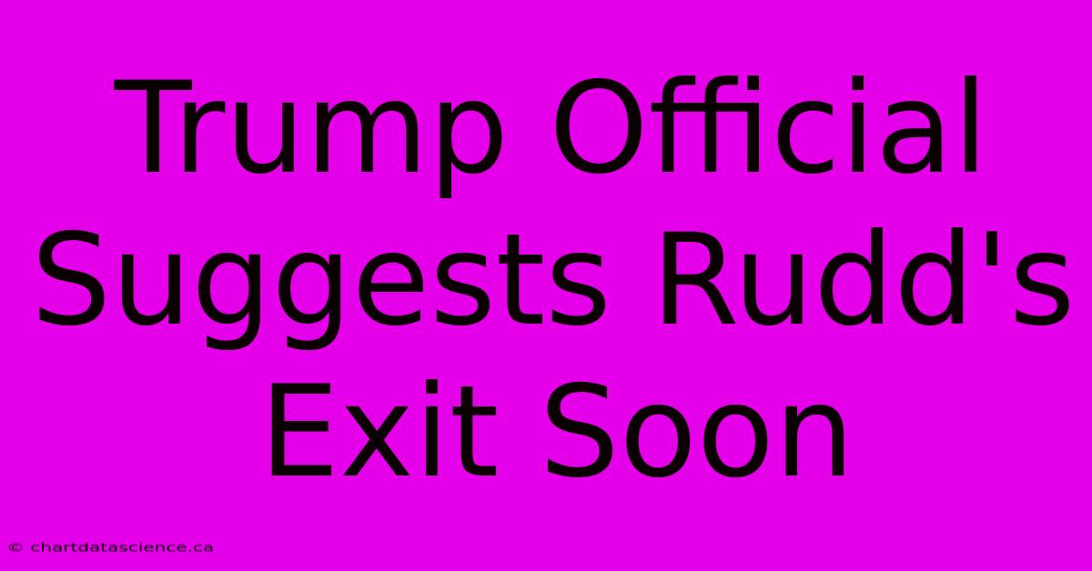 Trump Official Suggests Rudd's Exit Soon