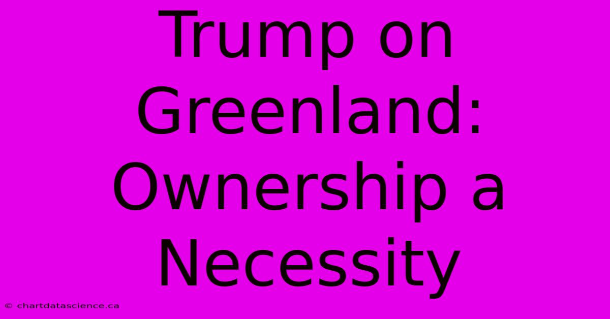 Trump On Greenland: Ownership A Necessity