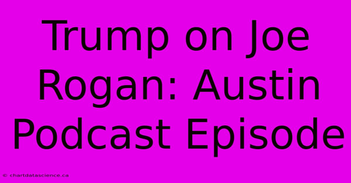 Trump On Joe Rogan: Austin Podcast Episode 