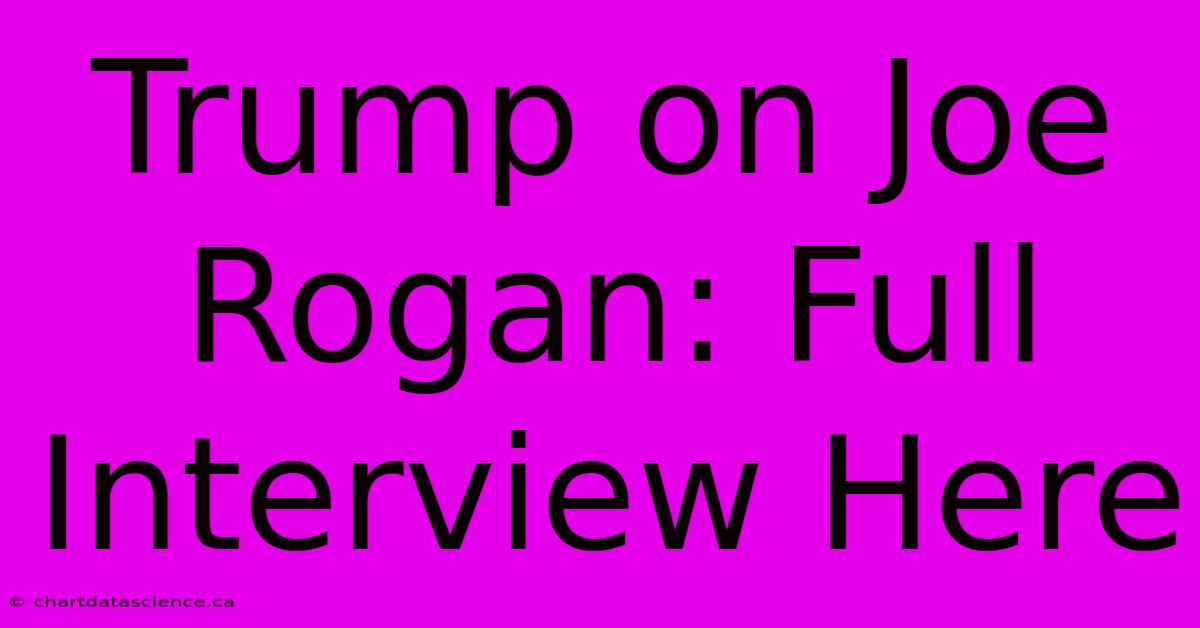 Trump On Joe Rogan: Full Interview Here