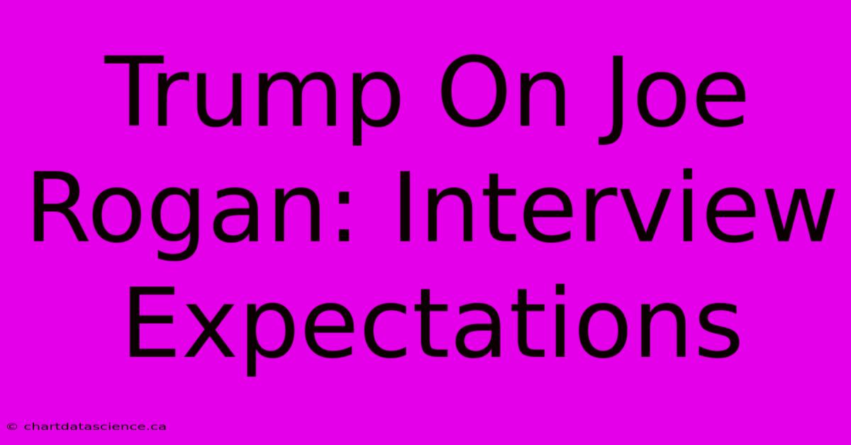 Trump On Joe Rogan: Interview Expectations