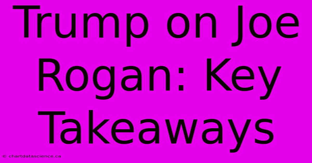 Trump On Joe Rogan: Key Takeaways