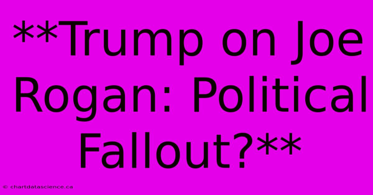 **Trump On Joe Rogan: Political Fallout?**