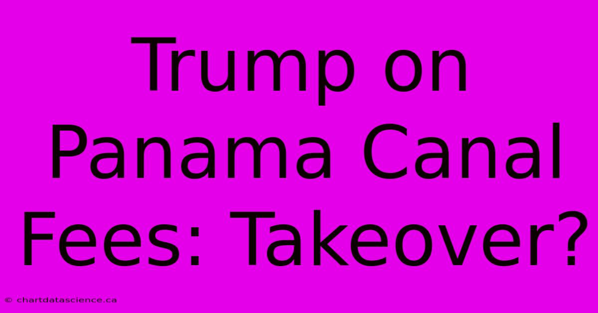 Trump On Panama Canal Fees: Takeover?