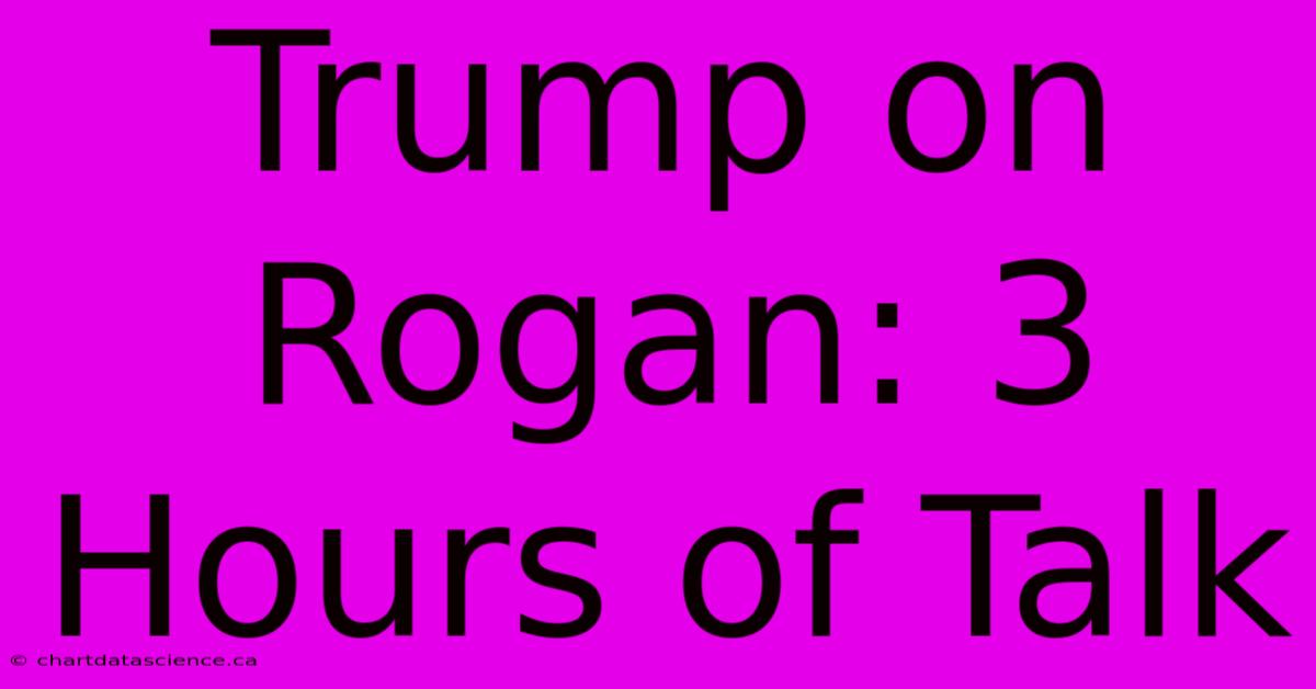 Trump On Rogan: 3 Hours Of Talk