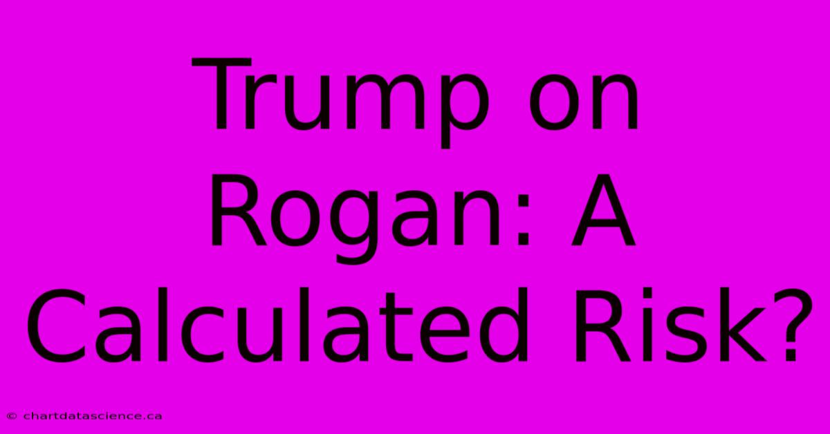 Trump On Rogan: A Calculated Risk? 