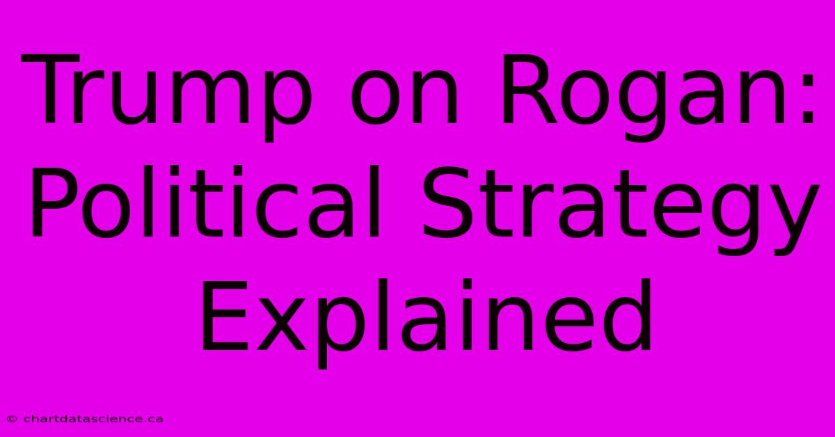 Trump On Rogan: Political Strategy Explained 