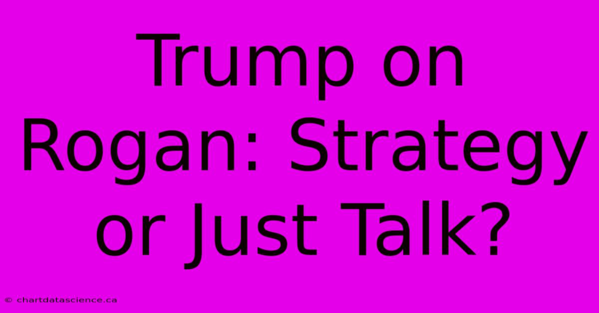 Trump On Rogan: Strategy Or Just Talk?