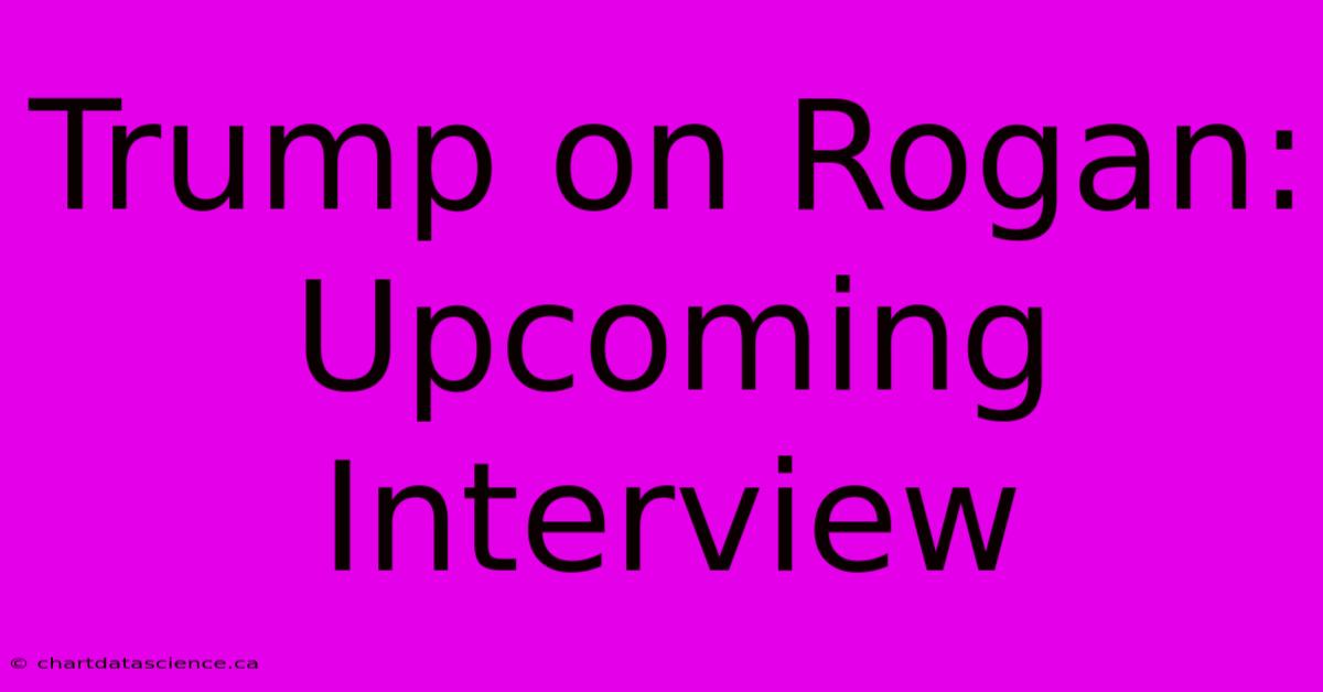 Trump On Rogan: Upcoming Interview 