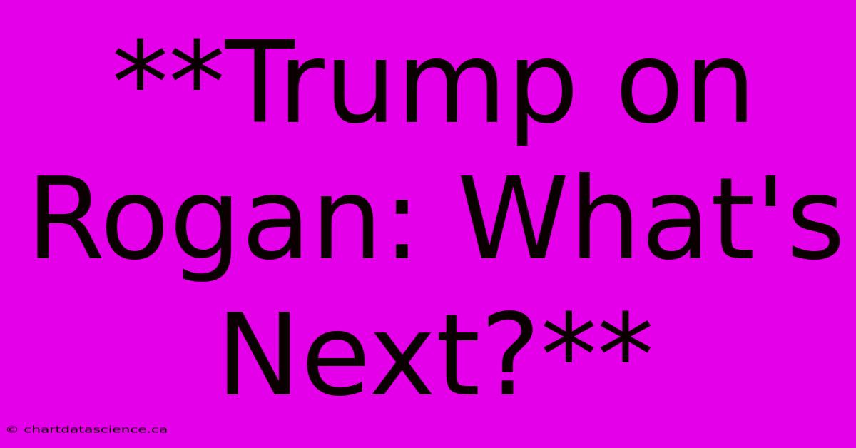 **Trump On Rogan: What's Next?**