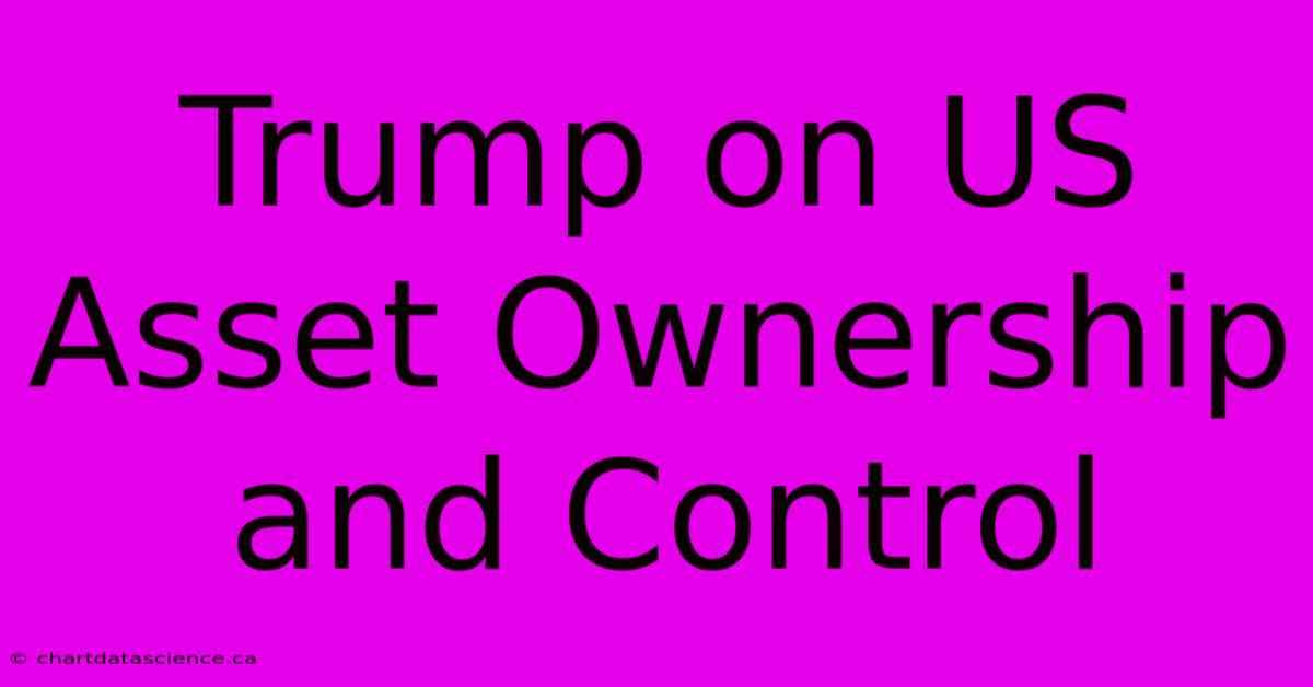 Trump On US Asset Ownership And Control