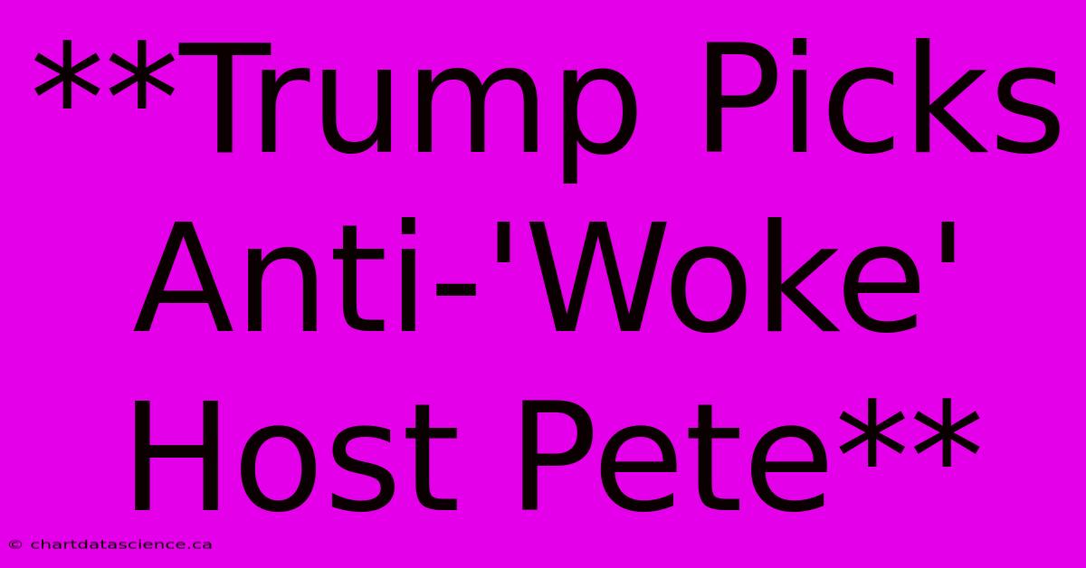 **Trump Picks Anti-'Woke' Host Pete**