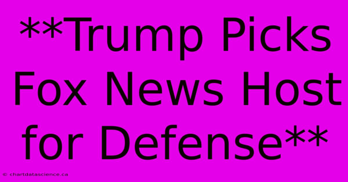 **Trump Picks Fox News Host For Defense**