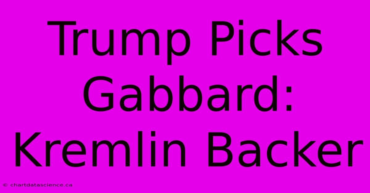 Trump Picks Gabbard: Kremlin Backer