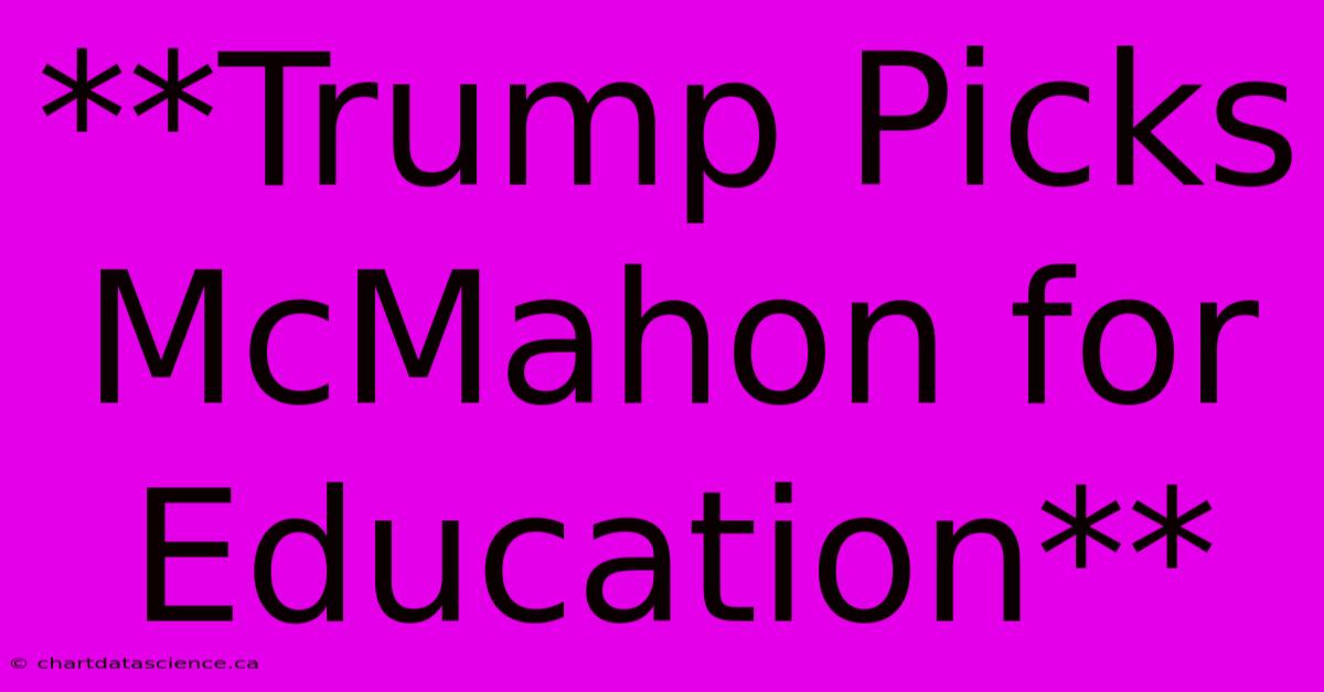 **Trump Picks McMahon For Education**